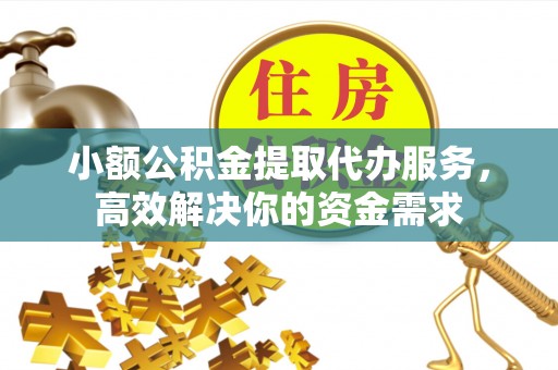 板桥小额公积金提取代办服务，高效解决你的资金需求