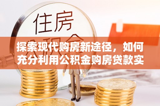 板桥探索现代购房新途径，如何充分利用公积金购房贷款实现置业梦想