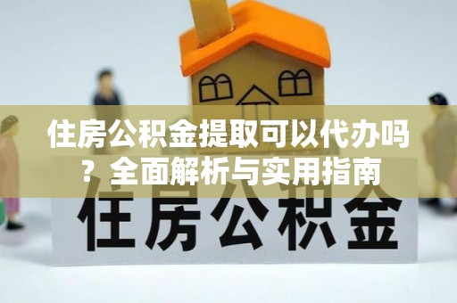板桥住房公积金提取可以代办吗？全面解析与实用指南