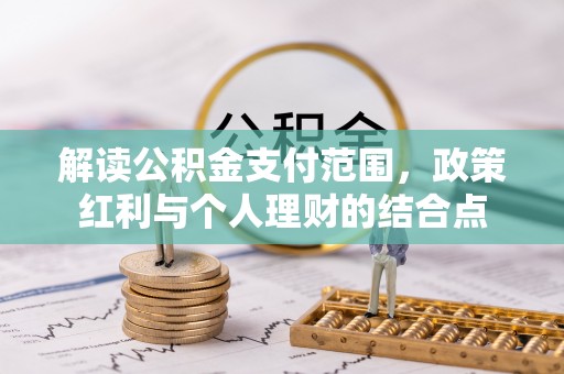 板桥解读公积金支付范围，政策红利与个人理财的结合点