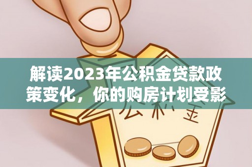 板桥解读2023年公积金贷款政策变化，你的购房计划受影响了吗？