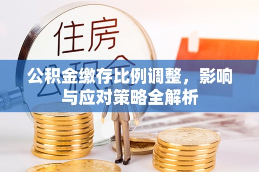 板桥公积金缴存比例调整，影响与应对策略全解析