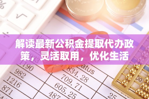 板桥解读最新公积金提取代办政策，灵活取用，优化生活
