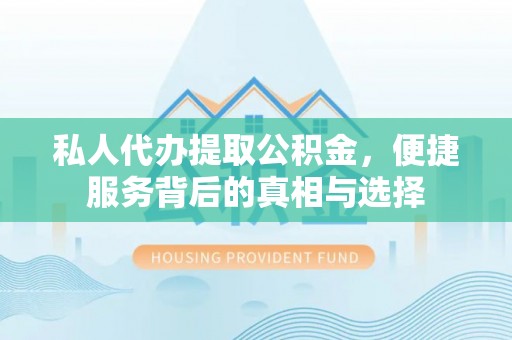 板桥私人代办提取公积金，便捷服务背后的真相与选择