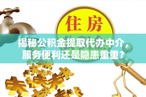 板桥揭秘公积金提取代办中介，服务便利还是隐患重重？