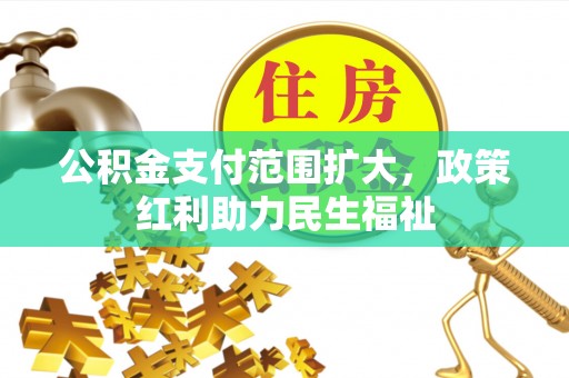 板桥公积金支付范围扩大，政策红利助力民生福祉