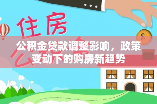 板桥公积金贷款调整影响，政策变动下的购房新趋势