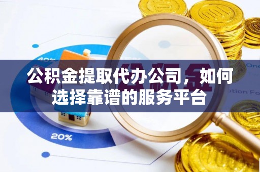 板桥公积金提取代办公司，如何选择靠谱的服务平台