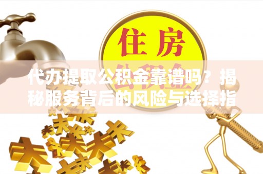 板桥代办提取公积金靠谱吗？揭秘服务背后的风险与选择指南