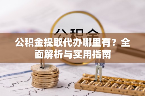 板桥公积金提取代办哪里有？全面解析与实用指南