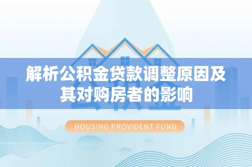 板桥解析公积金贷款调整原因及其对购房者的影响