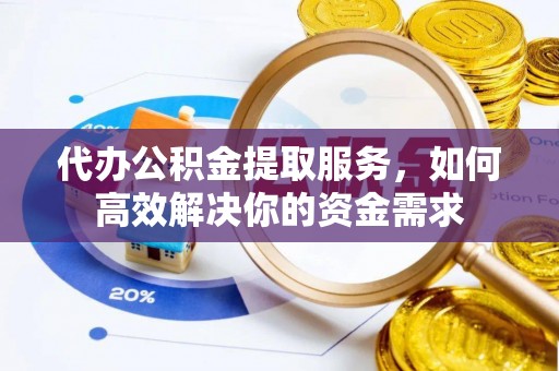 板桥代办公积金提取服务，如何高效解决你的资金需求