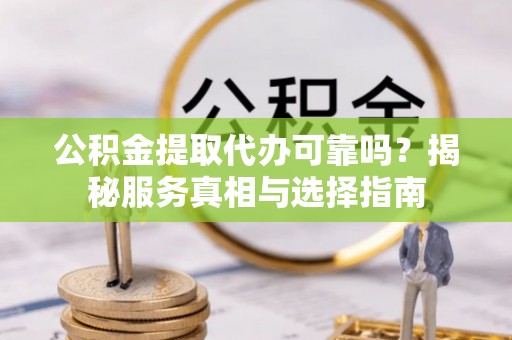 板桥公积金提取代办可靠吗？揭秘服务真相与选择指南