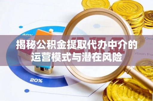 板桥揭秘公积金提取代办中介的运营模式与潜在风险