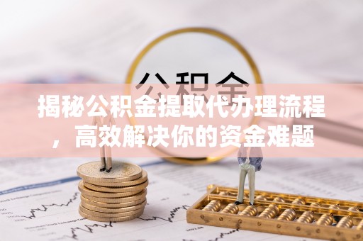 板桥揭秘公积金提取代办理流程，高效解决你的资金难题