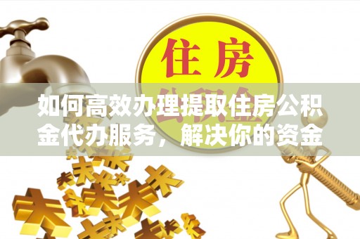板桥如何高效办理提取住房公积金代办服务，解决你的资金需求