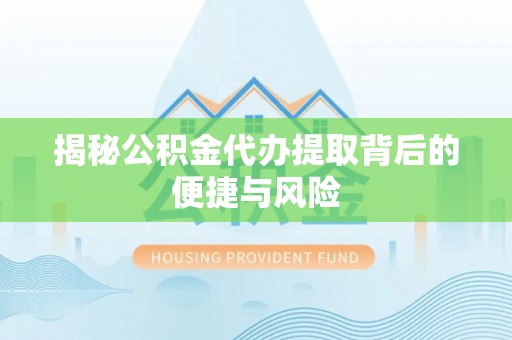 板桥揭秘公积金代办提取背后的便捷与风险