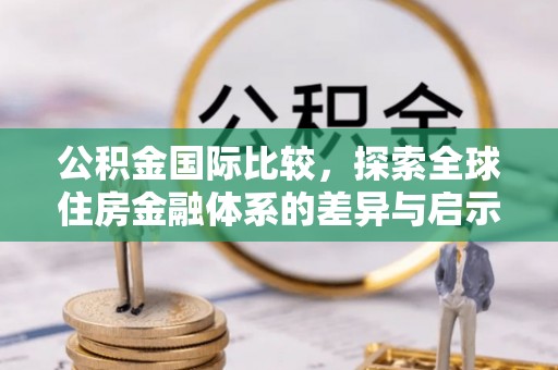板桥公积金国际比较，探索全球住房金融体系的差异与启示