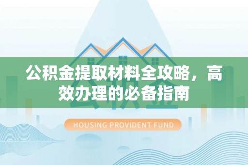 板桥公积金提取材料全攻略，高效办理的必备指南