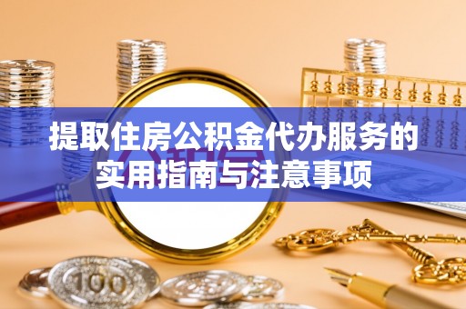 板桥提取住房公积金代办服务的实用指南与注意事项