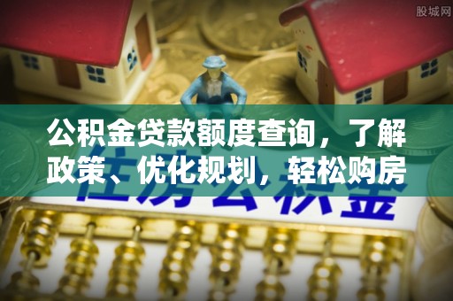 板桥公积金贷款额度查询，了解政策、优化规划，轻松购房不是梦