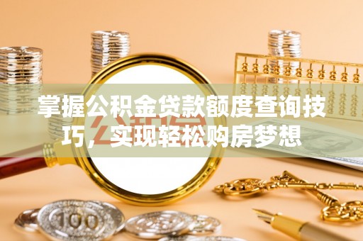 板桥掌握公积金贷款额度查询技巧，实现轻松购房梦想