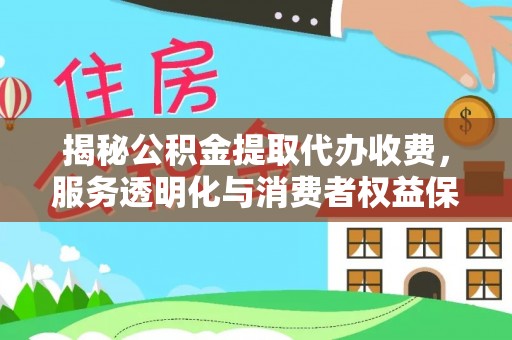 板桥揭秘公积金提取代办收费，服务透明化与消费者权益保障