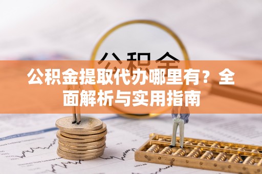 板桥公积金提取代办哪里有？全面解析与实用指南