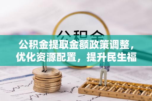 板桥公积金提取金额政策调整，优化资源配置，提升民生福祉