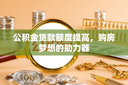 板桥公积金贷款额度提高，购房梦想的助力器