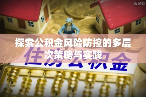 板桥探索公积金风险防控的多层次策略与实践