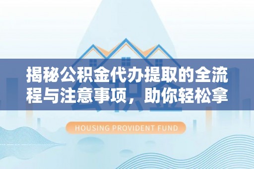 板桥揭秘公积金代办提取的全流程与注意事项，助你轻松拿回属于自己的钱