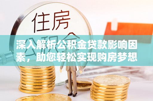 板桥深入解析公积金贷款影响因素，助您轻松实现购房梦想