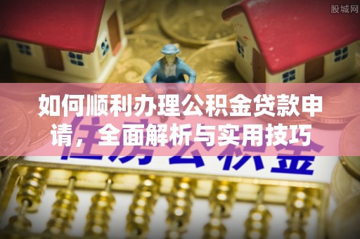 板桥如何顺利办理公积金贷款申请，全面解析与实用技巧