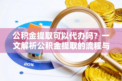 板桥公积金提取可以代办吗？一文解析公积金提取的流程与注意事项