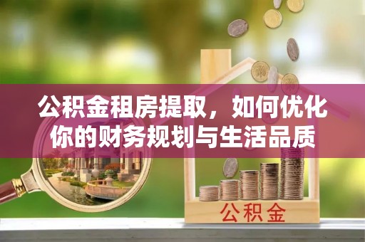 板桥公积金租房提取，如何优化你的财务规划与生活品质