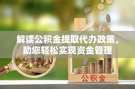 板桥解读公积金提取代办政策，助您轻松实现资金管理