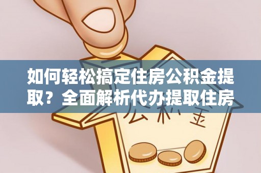 板桥如何轻松搞定住房公积金提取？全面解析代办提取住房公积金流程