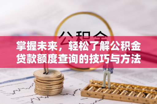 板桥掌握未来，轻松了解公积金贷款额度查询的技巧与方法