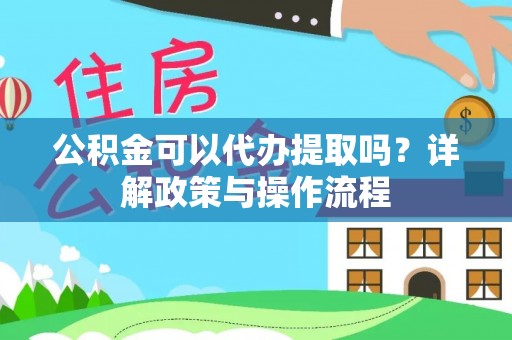 板桥公积金可以代办提取吗？详解政策与操作流程