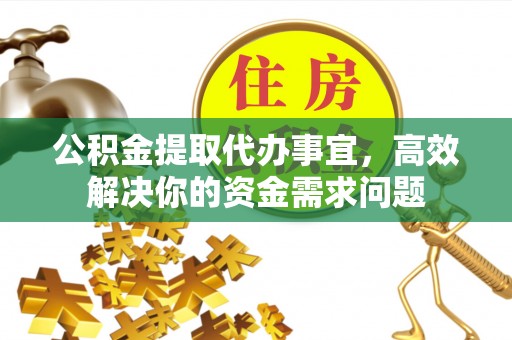 板桥公积金提取代办事宜，高效解决你的资金需求问题