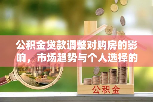 板桥公积金贷款调整对购房的影响，市场趋势与个人选择的深度解析