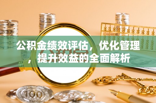 板桥公积金绩效评估，优化管理，提升效益的全面解析