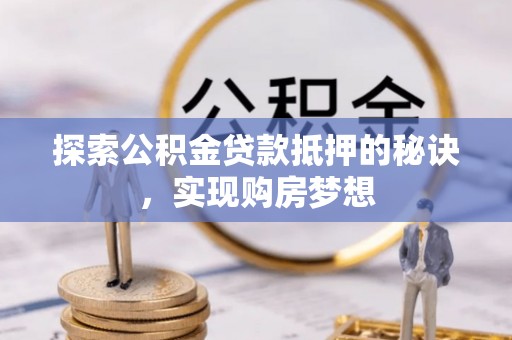 板桥探索公积金贷款抵押的秘诀，实现购房梦想