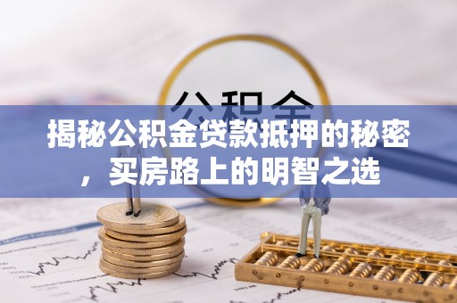 板桥揭秘公积金贷款抵押的秘密，买房路上的明智之选