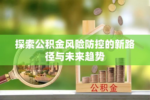 板桥探索公积金风险防控的新路径与未来趋势