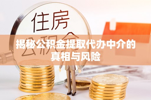 板桥揭秘公积金提取代办中介的真相与风险