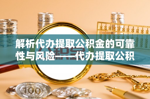 板桥解析代办提取公积金的可靠性与风险——代办提取公积金靠谱吗