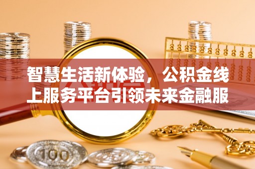 板桥智慧生活新体验，公积金线上服务平台引领未来金融服务