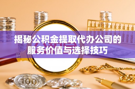 板桥揭秘公积金提取代办公司的服务价值与选择技巧